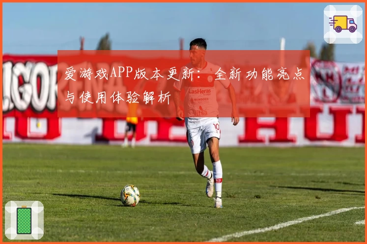 爱游戏APP版本更新：全新功能亮点与使用体验解析