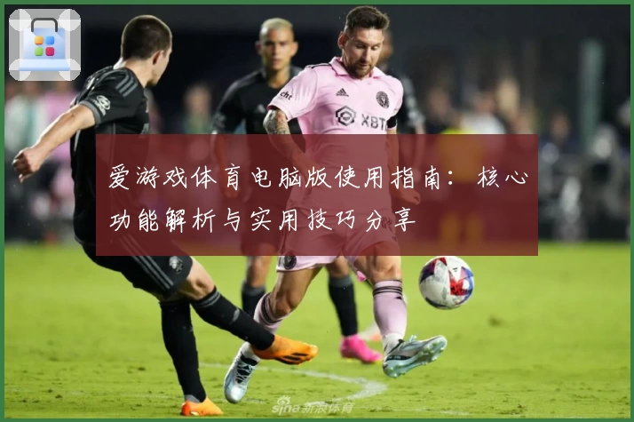 爱游戏体育电脑版使用指南：核心功能解析与实用技巧分享