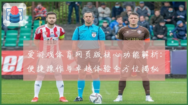 爱游戏体育网页版核心功能解析：便捷操作与卓越体验全方位揭秘