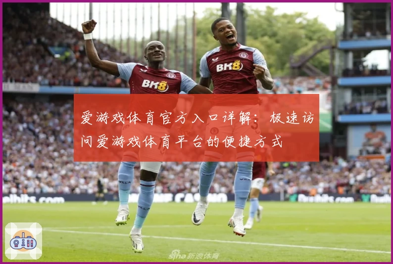 爱游戏体育官方入口详解：极速访问爱游戏体育平台的便捷方式
