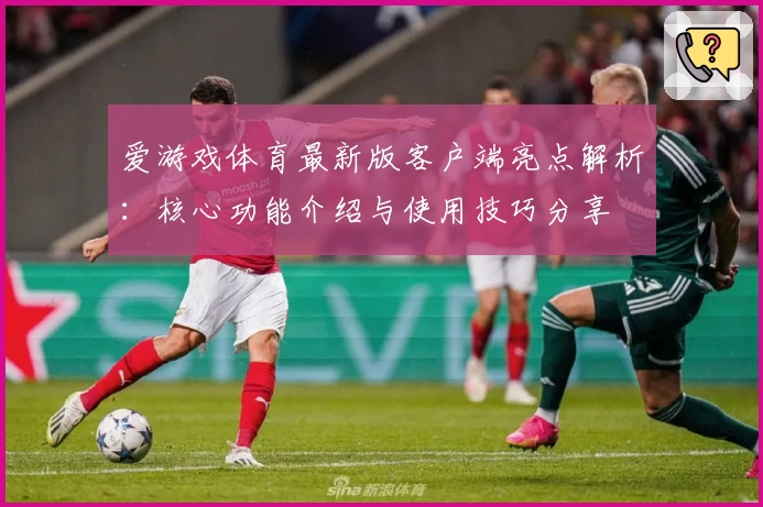 爱游戏体育最新版客户端亮点解析：核心功能介绍与使用技巧分享