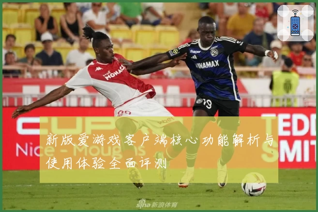 新版爱游戏客户端核心功能解析与使用体验全面评测