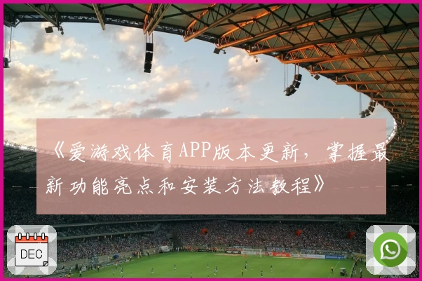 《爱游戏体育APP版本更新，掌握最新功能亮点和安装方法教程》