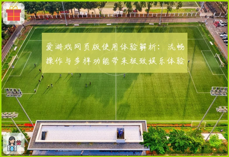 爱游戏网页版使用体验解析：流畅操作与多样功能带来极致娱乐体验