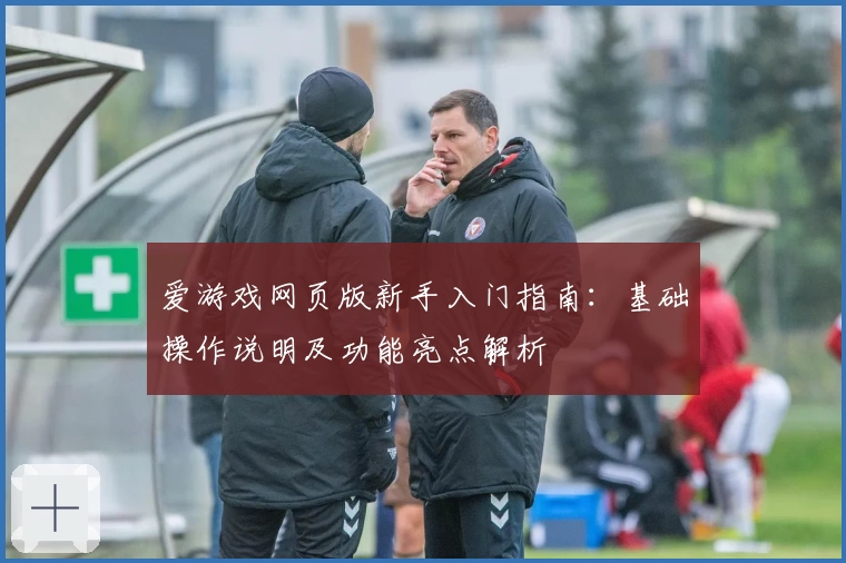 爱游戏网页版新手入门指南：基础操作说明及功能亮点解析