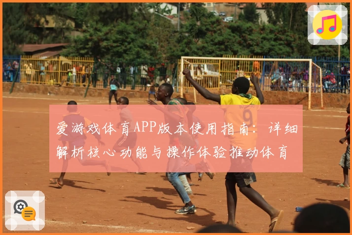 爱游戏体育APP版本使用指南：详细解析核心功能与操作体验推动体育热潮